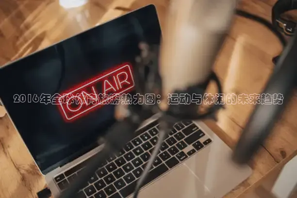 2016年全球体育旅游热力图：运动与休闲的未来趋势